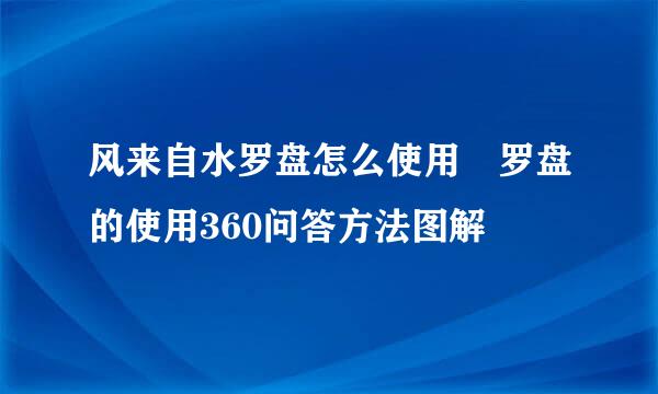 风来自水罗盘怎么使用 罗盘的使用360问答方法图解