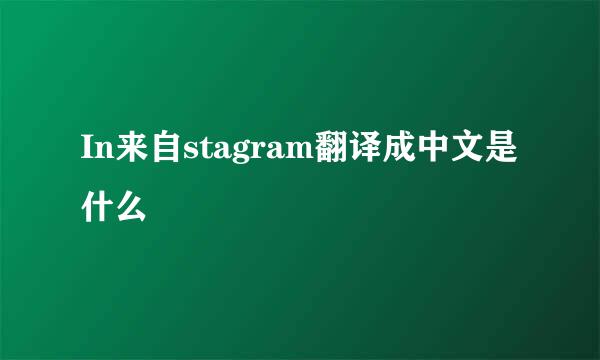 In来自stagram翻译成中文是什么