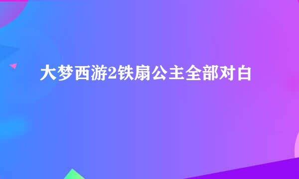 大梦西游2铁扇公主全部对白