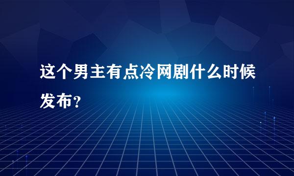 这个男主有点冷网剧什么时候发布？