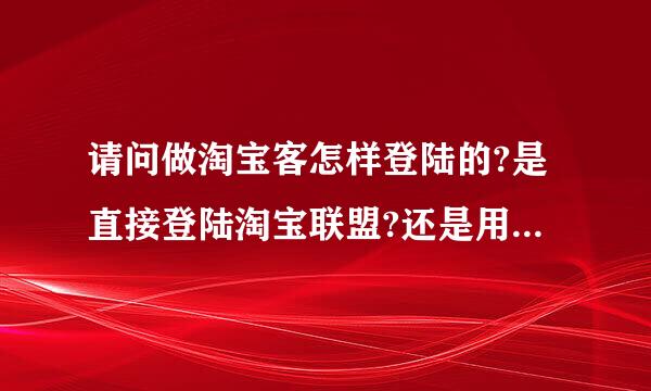 请问做淘宝客怎样登陆的?是直接登陆淘宝联盟?还是用淘宝会员登陆?