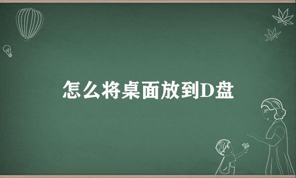 怎么将桌面放到D盘