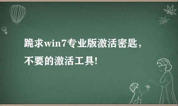 跪求win7专业版激活密匙，不要的激活工具!