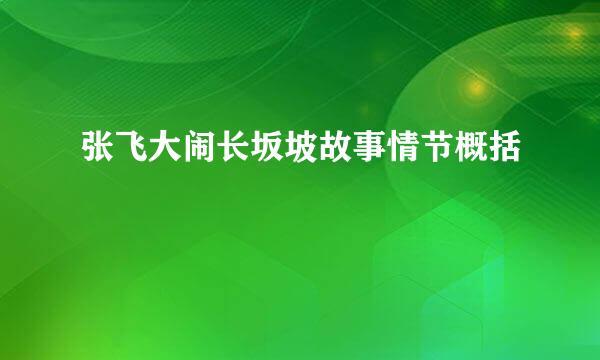 张飞大闹长坂坡故事情节概括