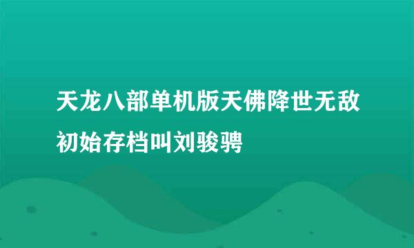 天龙八部单机版天佛降世无敌初始存档叫刘骏骋