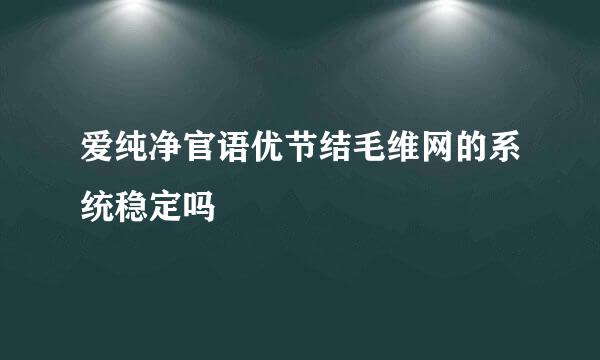 爱纯净官语优节结毛维网的系统稳定吗