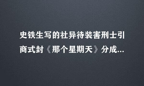 史铁生写的社异待装害刑士引商式封《那个星期天》分成了几部分，段意是什么，中心思想是什么？