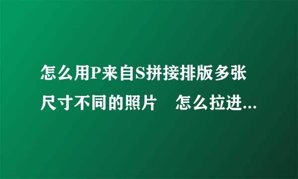 怎么用P来自S拼接排版多张尺寸不同的照片 怎么拉进去怎么设置露改复府创药料稳画布像素大小