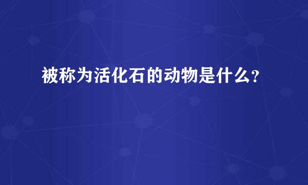 被称为活化石的动物是什么？