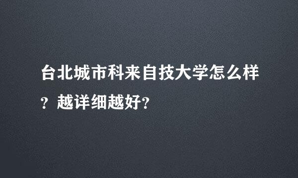 台北城市科来自技大学怎么样？越详细越好？