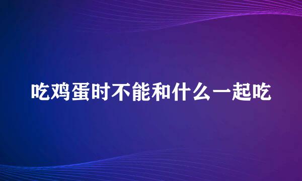 吃鸡蛋时不能和什么一起吃