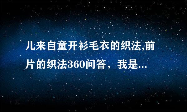 儿来自童开衫毛衣的织法,前片的织法360问答，我是从下往上织的