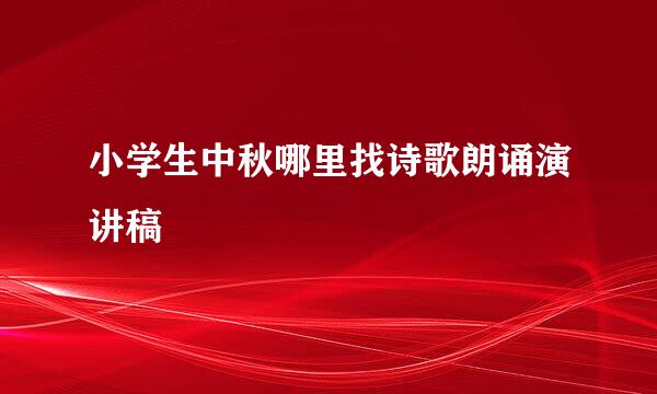 小学生中秋哪里找诗歌朗诵演讲稿