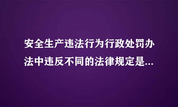 安全生产违法行为行政处罚办法中违反不同的法律规定是什么意思