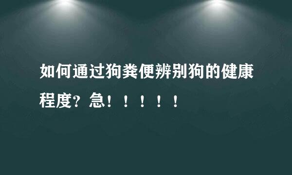 如何通过狗粪便辨别狗的健康程度？急！！！！！