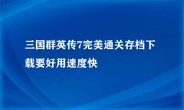 三国群英传7完美通关存档下载要好用速度快