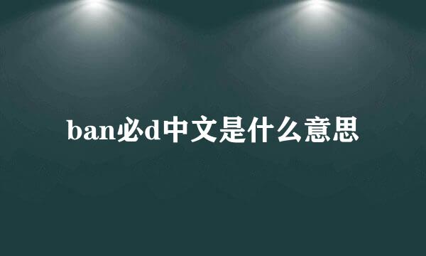 ban必d中文是什么意思