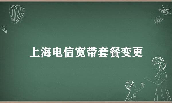 上海电信宽带套餐变更