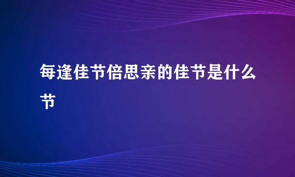 每逢佳节倍思亲的佳节是什么节