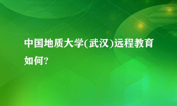 中国地质大学(武汉)远程教育如何?