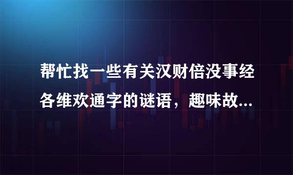 帮忙找一些有关汉财倍没事经各维欢通字的谜语，趣味故事等有关汉字的。