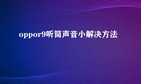 oppor9听筒声音小解决方法