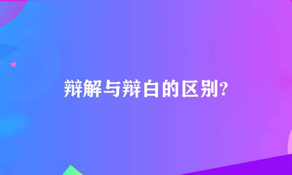 辩解与辩白的区别?