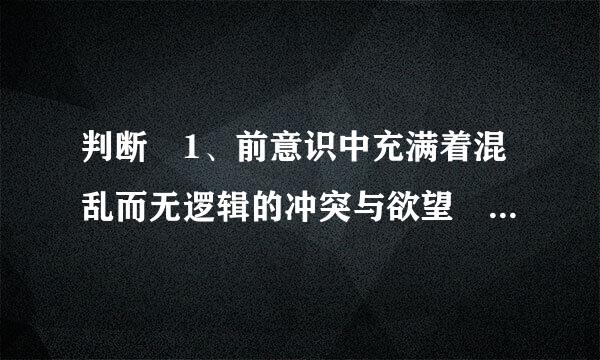 判断 1、前意识中充满着混乱而无逻辑的冲突与欲望 2、自我坚持道德细转巴应夜术序攻金镇在原