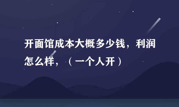 开面馆成本大概多少钱，利润怎么样，（一个人开）