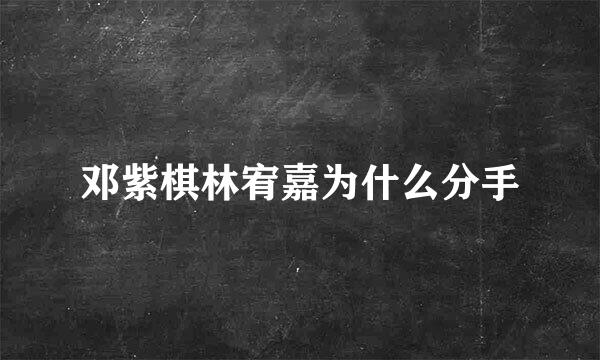 邓紫棋林宥嘉为什么分手