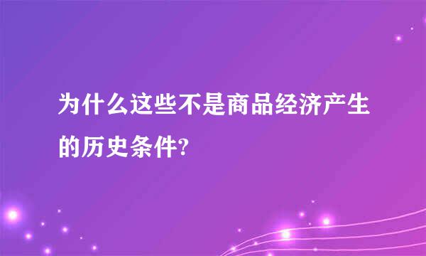 为什么这些不是商品经济产生的历史条件?