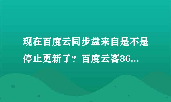 现在百度云同步盘来自是不是停止更新了？百度云客360问答户端下载那里没有了？不想在什么软件中心下载。