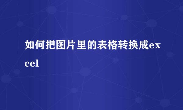 如何把图片里的表格转换成excel