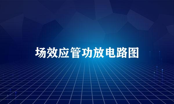 场效应管功放电路图