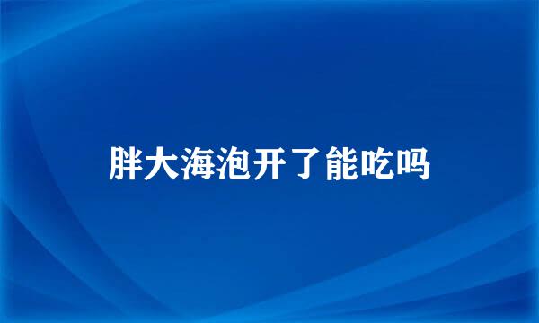 胖大海泡开了能吃吗