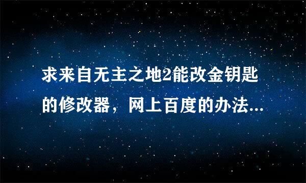 求来自无主之地2能改金钥匙的修改器，网上百度的办法都试过了，没用啊~~~急求~~~