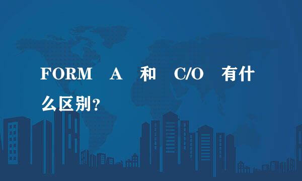 FORM A 和 C/O 有什么区别？