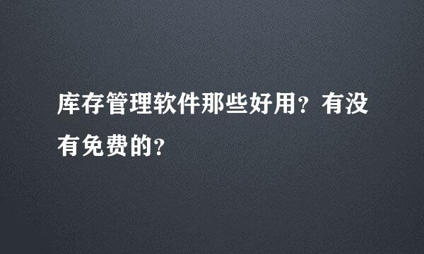 库存管理软件那些好用？有没有免费的？