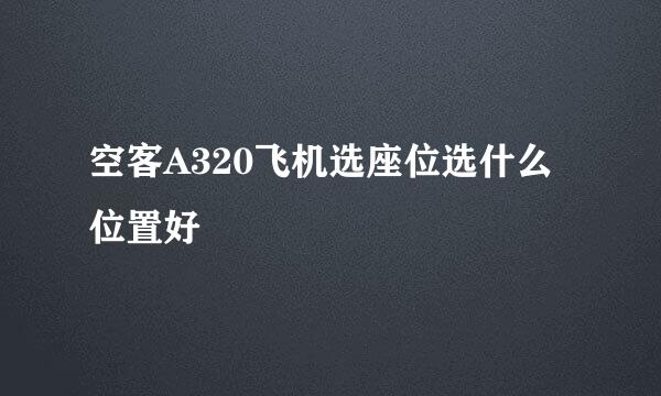 空客A320飞机选座位选什么位置好