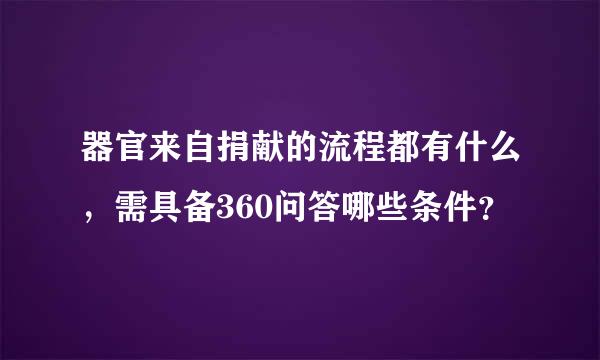 器官来自捐献的流程都有什么，需具备360问答哪些条件？