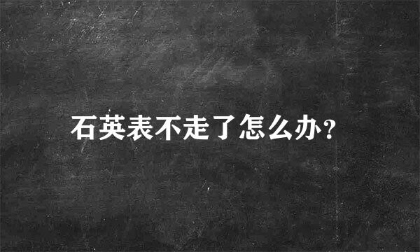 石英表不走了怎么办？