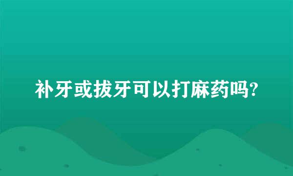 补牙或拔牙可以打麻药吗?