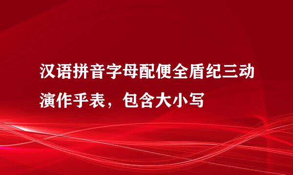 汉语拼音字母配便全盾纪三动演作乎表，包含大小写