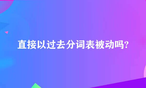 直接以过去分词表被动吗?