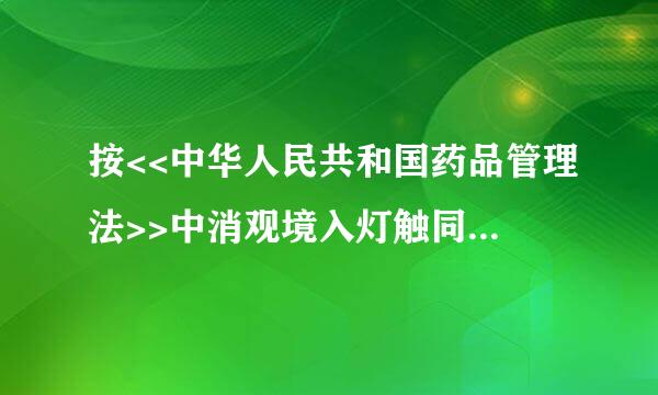 按<<中华人民共和国药品管理法>>中消观境入灯触同规定何为假药.何为劣药,怎样进行处罚?