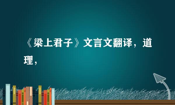 《梁上君子》文言文翻译，道理，