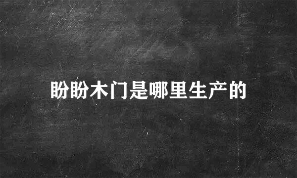 盼盼木门是哪里生产的