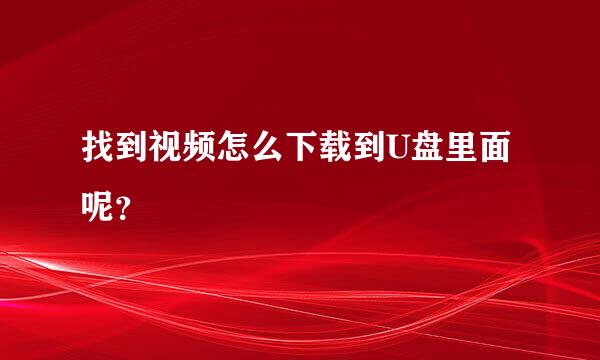 找到视频怎么下载到U盘里面呢？