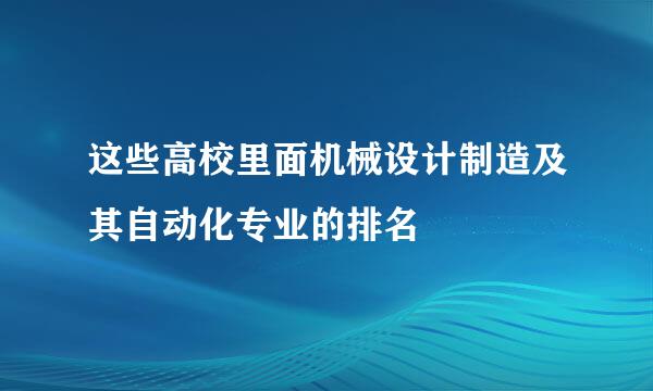 这些高校里面机械设计制造及其自动化专业的排名