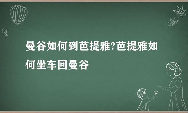 曼谷如何到芭提雅?芭提雅如何坐车回曼谷